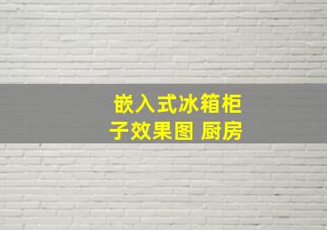 嵌入式冰箱柜子效果图 厨房